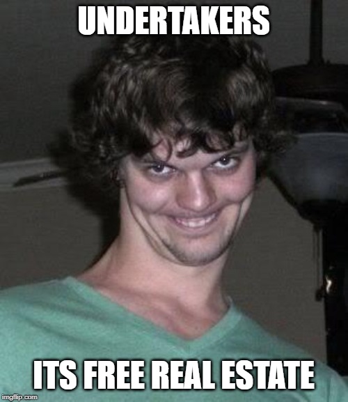 Creepy guy  | UNDERTAKERS ITS FREE REAL ESTATE | image tagged in creepy guy | made w/ Imgflip meme maker