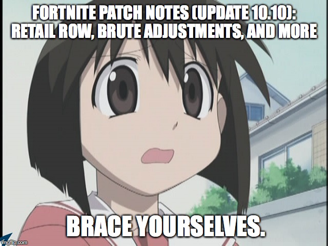 Fortnite's Killing Themsleves | FORTNITE PATCH NOTES (UPDATE 10.10): RETAIL ROW, BRUTE ADJUSTMENTS, AND MORE; BRACE YOURSELVES. | image tagged in fortnite,azumangadaioh | made w/ Imgflip meme maker