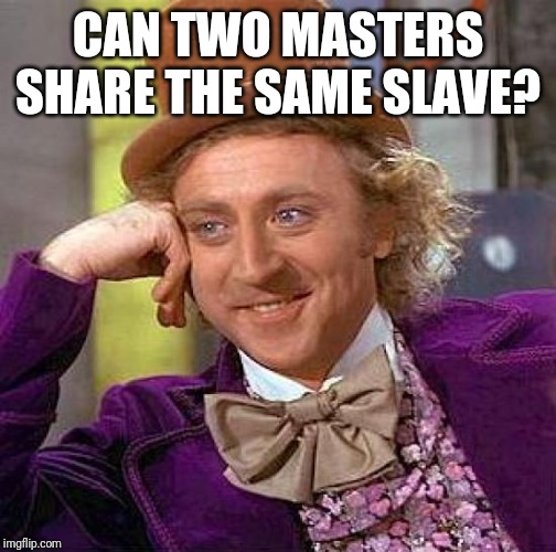 Creepy Condescending Wonka Meme | CAN TWO MASTERS SHARE THE SAME SLAVE? | image tagged in memes,creepy condescending wonka | made w/ Imgflip meme maker