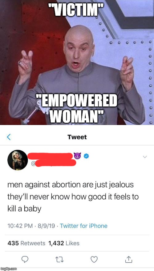 Women who talk like this sound more like murderers. | "VICTIM"; "EMPOWERED WOMAN" | image tagged in memes,dr evil laser,tweets,abortion,abortion is murder,murderer | made w/ Imgflip meme maker