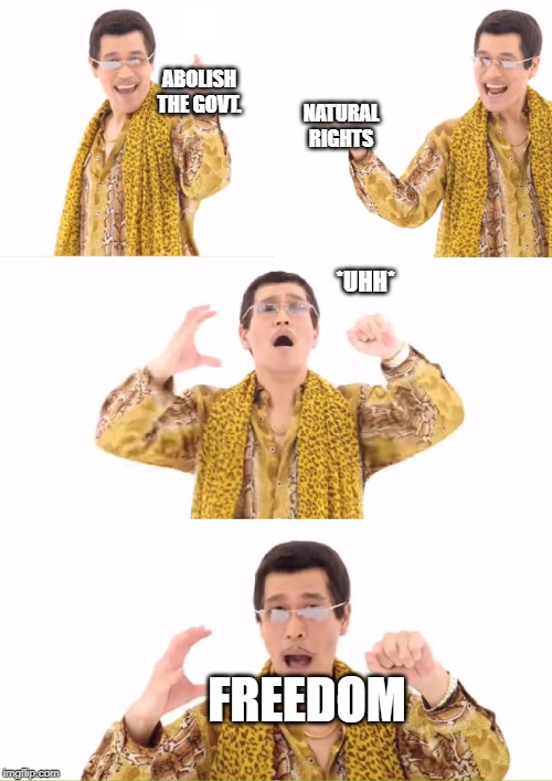 Join the dark side, we have freedom |  ABOLISH THE GOVT. NATURAL RIGHTS; *UHH*; FREEDOM | image tagged in memes,ppap,politics | made w/ Imgflip meme maker