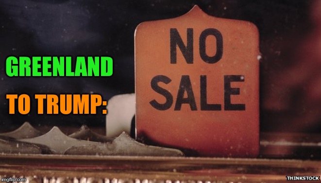 No Sale! | GREENLAND; TO TRUMP: | image tagged in no sale | made w/ Imgflip meme maker