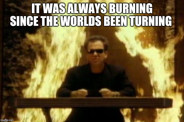 Billy Joel | IT WAS ALWAYS BURNING SINCE THE WORLDS BEEN TURNING | image tagged in billy joel | made w/ Imgflip meme maker
