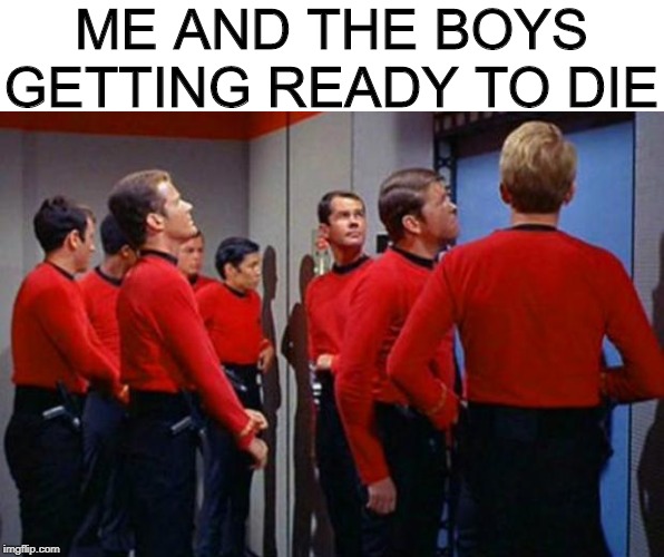 Dread Thy Shirt is Red | ME AND THE BOYS GETTING READY TO DIE | image tagged in star trek red shirts,me and the boys week | made w/ Imgflip meme maker