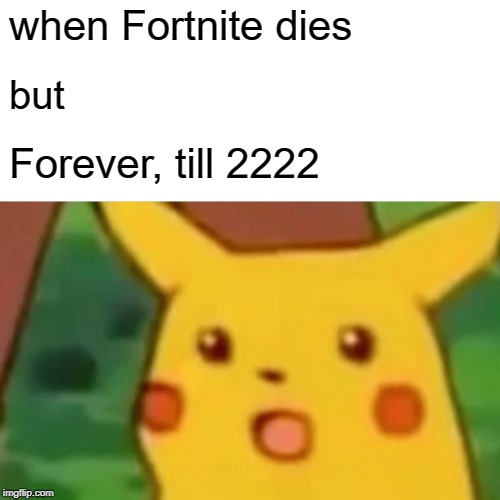 Surprised Pikachu Meme | when Fortnite dies; but; Forever, till 2222 | image tagged in memes,surprised pikachu | made w/ Imgflip meme maker