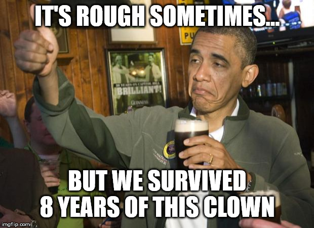 Not Bad | IT'S ROUGH SOMETIMES... BUT WE SURVIVED 8 YEARS OF THIS CLOWN | image tagged in not bad | made w/ Imgflip meme maker