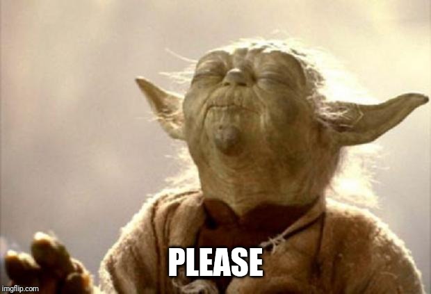 yoda smell | PLEASE | image tagged in yoda smell | made w/ Imgflip meme maker