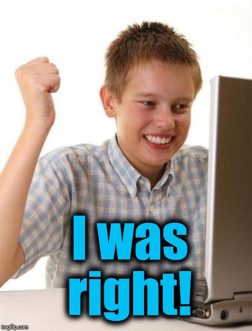 First Day On The Internet Kid Meme | I was right! | image tagged in memes,first day on the internet kid | made w/ Imgflip meme maker