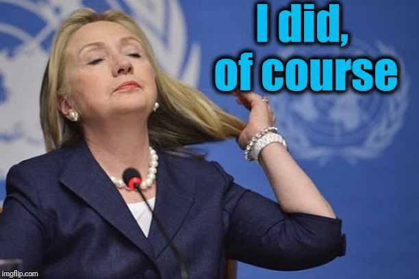 Hillary | I did,  of course | image tagged in hillary | made w/ Imgflip meme maker
