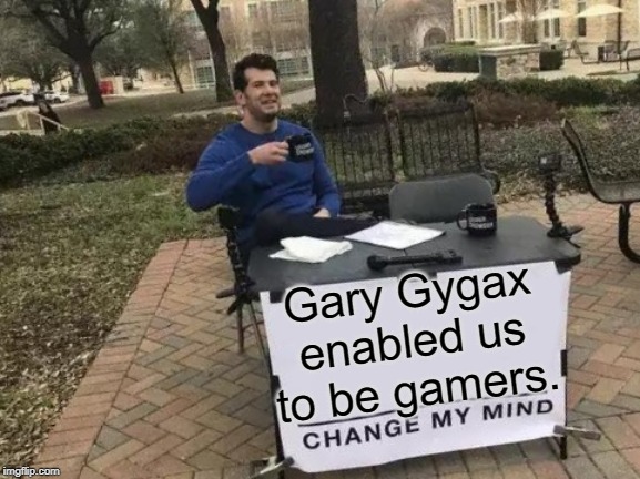 Gygax | Gary Gygax enabled us to be gamers. | image tagged in memes,change my mind,gaming,gamer,pc gaming,roleplaying | made w/ Imgflip meme maker