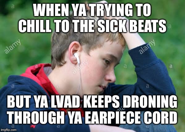 WHEN YA TRYING TO CHILL TO THE SICK BEATS; BUT YA LVAD KEEPS DRONING THROUGH YA EARPIECE CORD | image tagged in vad,beats,earpiece,music | made w/ Imgflip meme maker