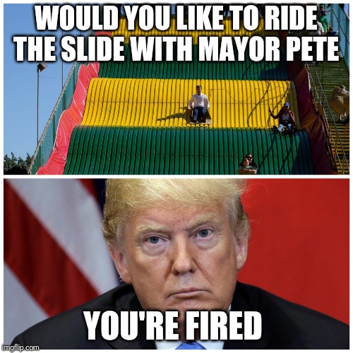 Trump and Mayor Pete on a slide | WOULD YOU LIKE TO RIDE THE SLIDE WITH MAYOR PETE; YOU'RE FIRED | image tagged in trump slide,mayor mccheese | made w/ Imgflip meme maker