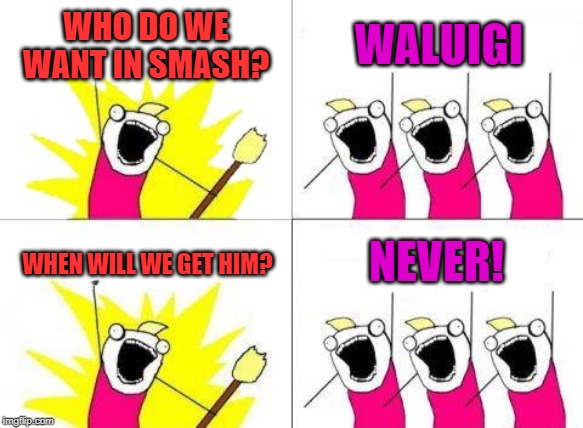 What Do We Want Meme | WHO DO WE WANT IN SMASH? WALUIGI; NEVER! WHEN WILL WE GET HIM? | image tagged in memes,what do we want | made w/ Imgflip meme maker
