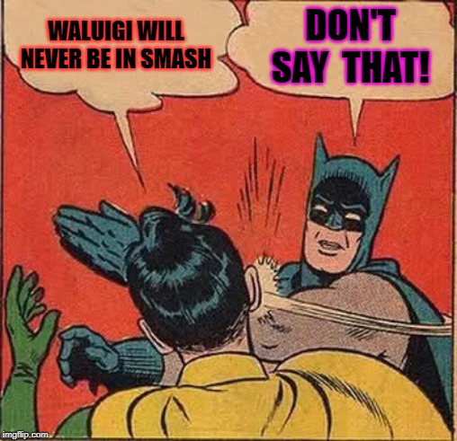 Batman Slapping Robin Meme | WALUIGI WILL NEVER BE IN SMASH; DON'T SAY  THAT! | image tagged in memes,batman slapping robin | made w/ Imgflip meme maker