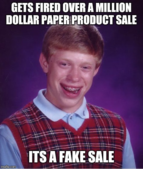 Bad Luck Brian Meme | GETS FIRED OVER A MILLION DOLLAR PAPER PRODUCT SALE; ITS A FAKE SALE | image tagged in memes,bad luck brian,the office | made w/ Imgflip meme maker
