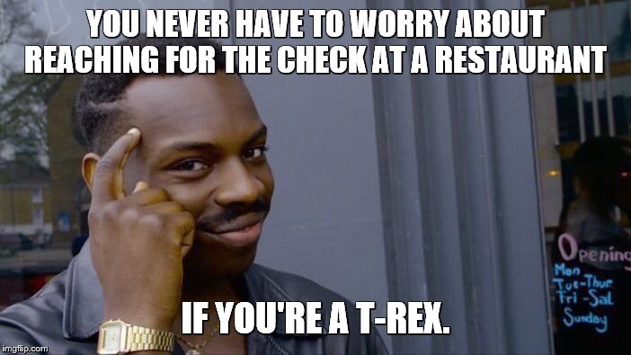 Roll Safe Think About It | YOU NEVER HAVE TO WORRY ABOUT REACHING FOR THE CHECK AT A RESTAURANT; IF YOU'RE A T-REX. | image tagged in memes,roll safe think about it,t-rex,dinosaurs,restaurant,check | made w/ Imgflip meme maker