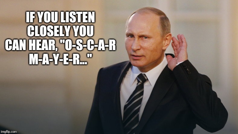 Putin is listening to you | IF YOU LISTEN CLOSELY YOU CAN HEAR, "O-S-C-A-R M-A-Y-E-R..." | image tagged in putin is listening to you | made w/ Imgflip meme maker