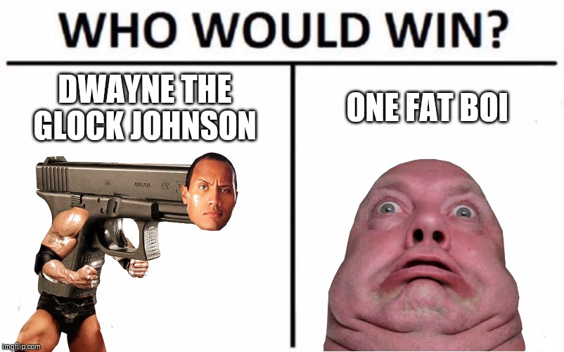 Who Would Win? | DWAYNE THE GLOCK JOHNSON; ONE FAT BOI | image tagged in memes,who would win | made w/ Imgflip meme maker