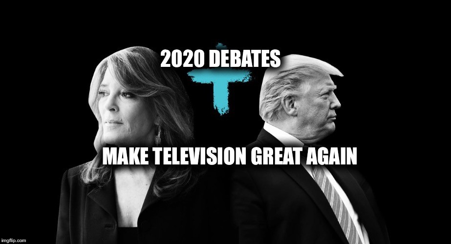 2020  presidential debates Marianne Williamson president Donald J Trump, | 2020 DEBATES; MAKE TELEVISION GREAT AGAIN | image tagged in maga,trump 2020 | made w/ Imgflip meme maker