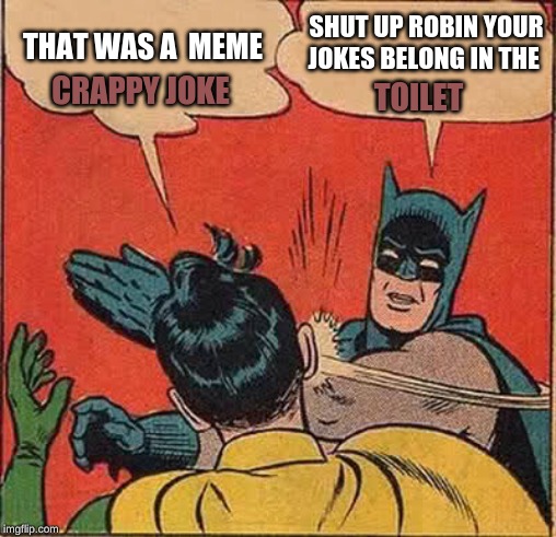 Batman Slapping Robin Meme | THAT WAS A  MEME SHUT UP ROBIN YOUR JOKES BELONG IN THE CRAPPY JOKE TOILET | image tagged in memes,batman slapping robin | made w/ Imgflip meme maker