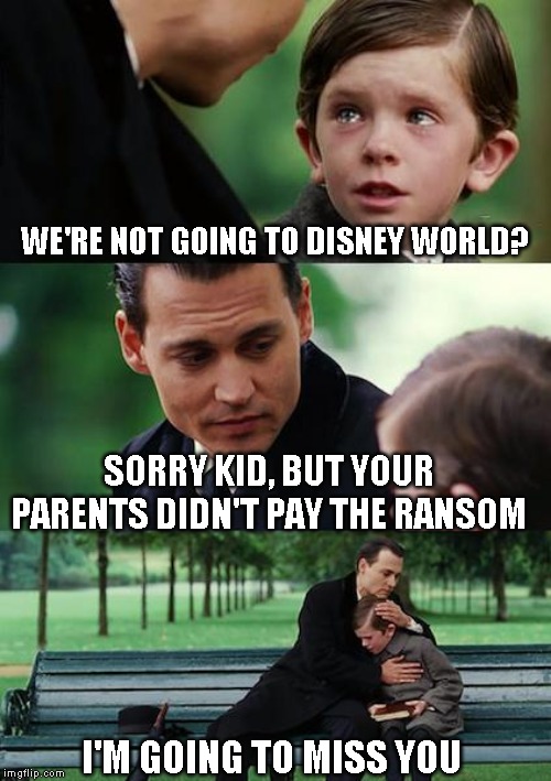 Hey we had another vacation planned and we're not the ones that got into that van | WE'RE NOT GOING TO DISNEY WORLD? SORRY KID, BUT YOUR PARENTS DIDN'T PAY THE RANSOM; I'M GOING TO MISS YOU | image tagged in memes,finding neverland,just a joke | made w/ Imgflip meme maker