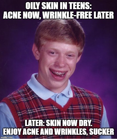 Bad Luck Brian Meme | OILY SKIN IN TEENS: ACNE NOW, WRINKLE-FREE LATER; LATER: SKIN NOW DRY. ENJOY ACNE AND WRINKLES, SUCKER | image tagged in memes,bad luck brian | made w/ Imgflip meme maker