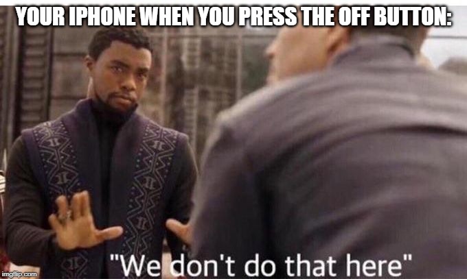 We dont do that here | YOUR IPHONE WHEN YOU PRESS THE OFF BUTTON: | image tagged in we dont do that here | made w/ Imgflip meme maker