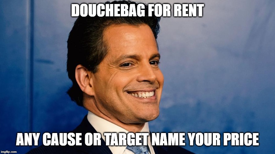 scaramucci | DOUCHEBAG FOR RENT; ANY CAUSE OR TARGET NAME YOUR PRICE | image tagged in scaramucci | made w/ Imgflip meme maker
