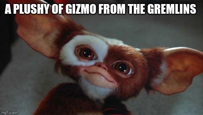 gizmo | A PLUSHY OF GIZMO FROM THE GREMLINS | image tagged in gizmo | made w/ Imgflip meme maker