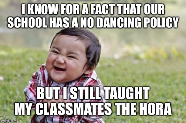 You little rebel, I like you! | I KNOW FOR A FACT THAT OUR SCHOOL HAS A NO DANCING POLICY; BUT I STILL TAUGHT MY CLASSMATES THE HORA | image tagged in memes,evil toddler | made w/ Imgflip meme maker