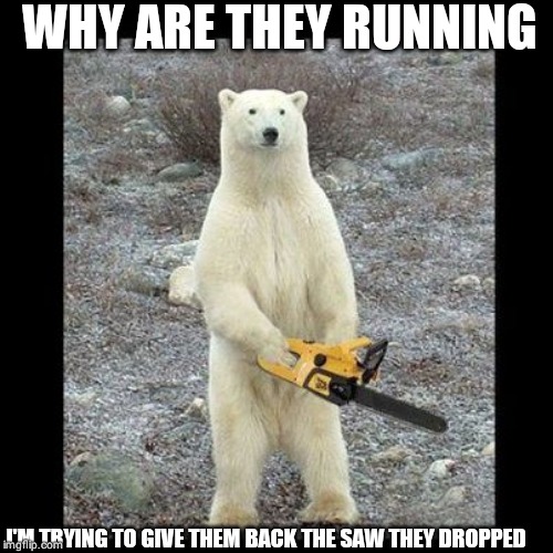 Chainsaw Bear | WHY ARE THEY RUNNING; I'M TRYING TO GIVE THEM BACK THE SAW THEY DROPPED | image tagged in memes,chainsaw bear | made w/ Imgflip meme maker