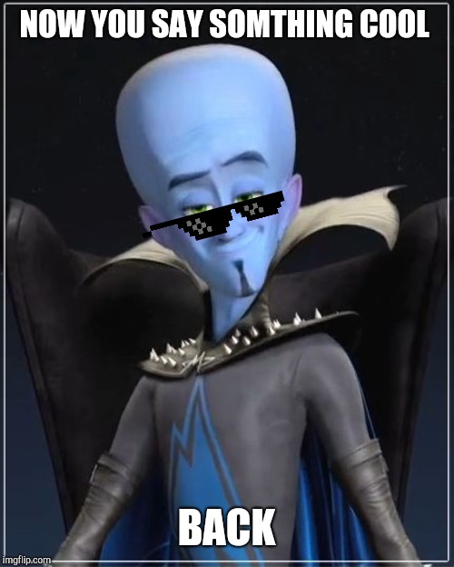 Megamind | NOW YOU SAY SOMTHING COOL; BACK | image tagged in megamind | made w/ Imgflip meme maker
