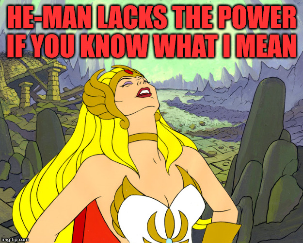 Old school humor | HE-MAN LACKS THE POWER IF YOU KNOW WHAT I MEAN | image tagged in she-ra-laughter | made w/ Imgflip meme maker