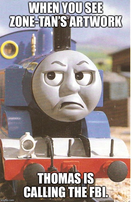 Thomas is not amused | WHEN YOU SEE ZONE-TAN’S ARTWORK; THOMAS IS CALLING THE FBI. | image tagged in thomas is not amused | made w/ Imgflip meme maker