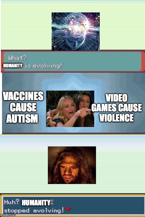 Humanity has failed, Just let the Aliens at Area 51 kill us | HUMANITY; VACCINES CAUSE AUTISM; VIDEO GAMES CAUSE VIOLENCE; HUMANITY | image tagged in vaccines,video games | made w/ Imgflip meme maker