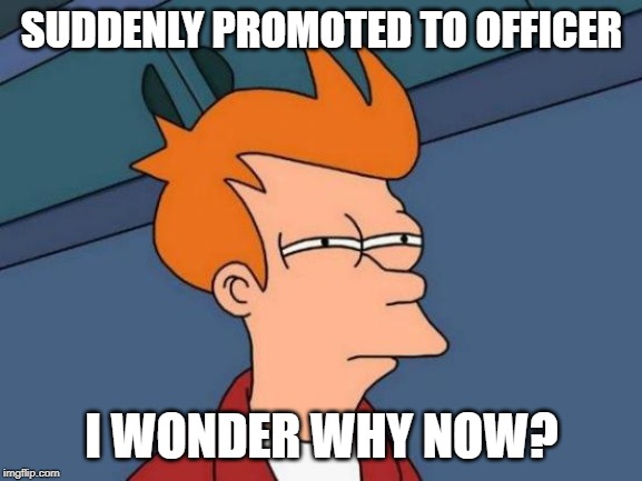 Futurama Fry Meme | SUDDENLY PROMOTED TO OFFICER; I WONDER WHY NOW? | image tagged in memes,futurama fry | made w/ Imgflip meme maker