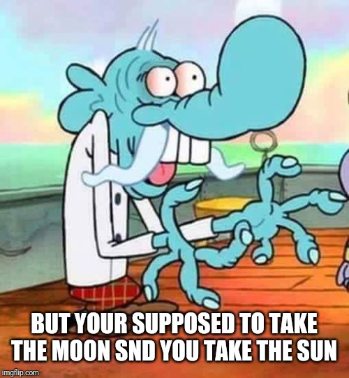 mung daal | BUT YOUR SUPPOSED TO TAKE THE MOON SND YOU TAKE THE SUN | image tagged in mung daal | made w/ Imgflip meme maker