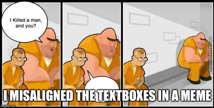prisoners blank | I MISALIGNED THE TEXTBOXES IN A MEME | image tagged in prisoners blank | made w/ Imgflip meme maker