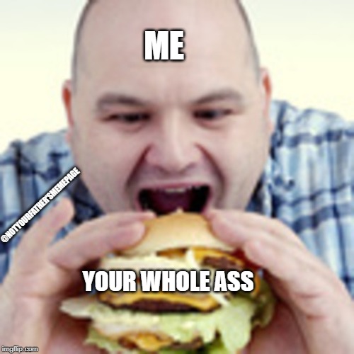 ...and I cannot lie! | ME; @NOTYOURFATHER'SMEMEPAGE; YOUR WHOLE ASS | image tagged in ass,eating,when you see the booty,booty,big booty,thicc | made w/ Imgflip meme maker