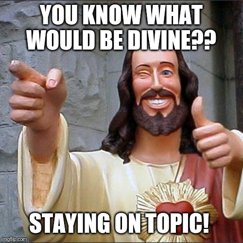 Buddy Christ | YOU KNOW WHAT WOULD BE DIVINE?? STAYING ON TOPIC! | image tagged in memes,buddy christ | made w/ Imgflip meme maker