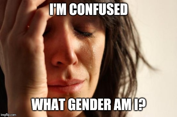 First World Problems Meme | I'M CONFUSED; WHAT GENDER AM I? | image tagged in memes,first world problems,gender identity,gender confusion | made w/ Imgflip meme maker
