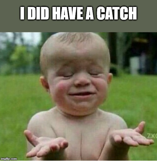 I DID HAVE A CATCH | made w/ Imgflip meme maker