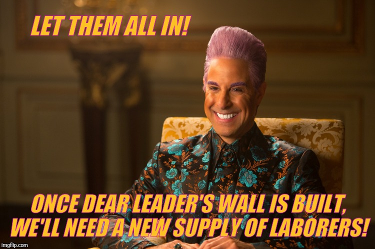 Hunger Games/Caesar Flickerman (Stanley Tucci) "heh heh heh" | LET THEM ALL IN! ONCE DEAR LEADER'S WALL IS BUILT, WE'LL NEED A NEW SUPPLY OF LABORERS! | image tagged in hunger games/caesar flickerman stanley tucci heh heh heh | made w/ Imgflip meme maker
