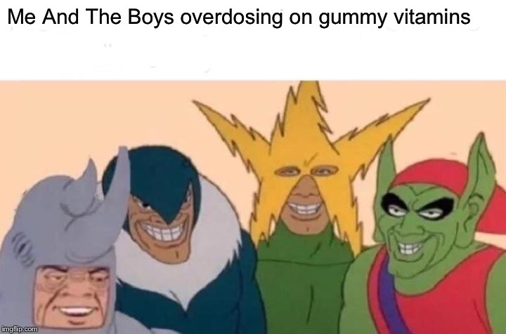 Me And The Boys | Me And The Boys overdosing on gummy vitamins | image tagged in memes,me and the boys | made w/ Imgflip meme maker