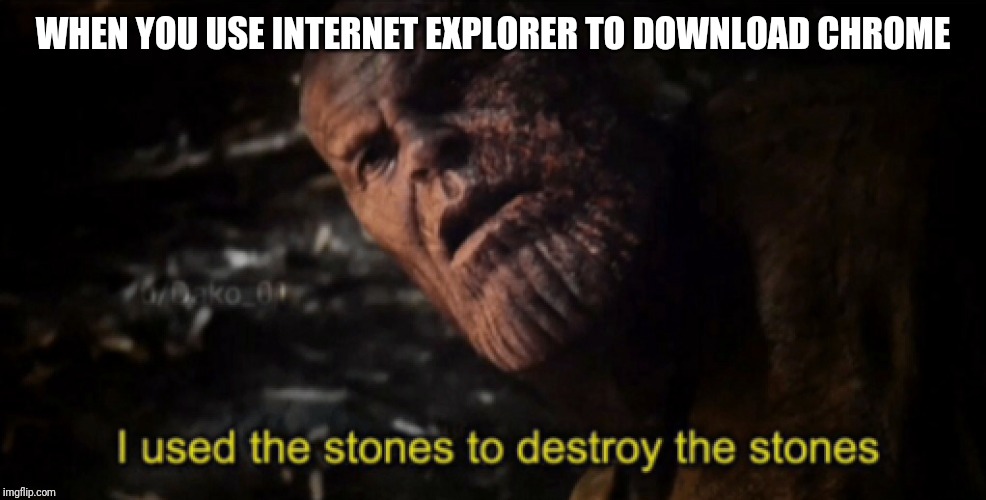 I used the stones to destroy the stones | WHEN YOU USE INTERNET EXPLORER TO DOWNLOAD CHROME | image tagged in i used the stones to destroy the stones | made w/ Imgflip meme maker
