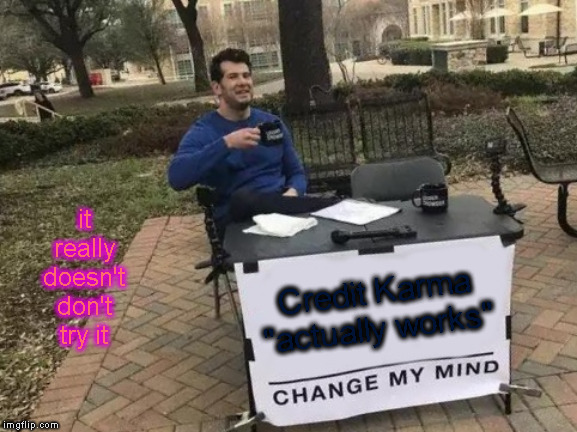 Change My Mind | it really doesn't don't try it; Credit Karma "actually works" | image tagged in memes,change my mind | made w/ Imgflip meme maker