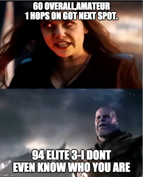 Thanos I don't even know who you are | 60 OVERALL,AMATEUR 1 HOPS ON GOT NEXT SPOT. 94 ELITE 3-I DONT EVEN KNOW WHO YOU ARE | image tagged in thanos i don't even know who you are | made w/ Imgflip meme maker
