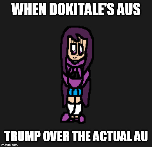 And i don't even have my spriter yet.  This is embarrasing. | WHEN DOKITALE'S AUS; TRUMP OVER THE ACTUAL AU | image tagged in memes,doki doki literature club,undertale,dokitale | made w/ Imgflip meme maker