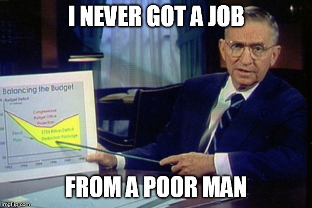 Ross Perot chart | I NEVER GOT A JOB FROM A POOR MAN | image tagged in ross perot chart | made w/ Imgflip meme maker