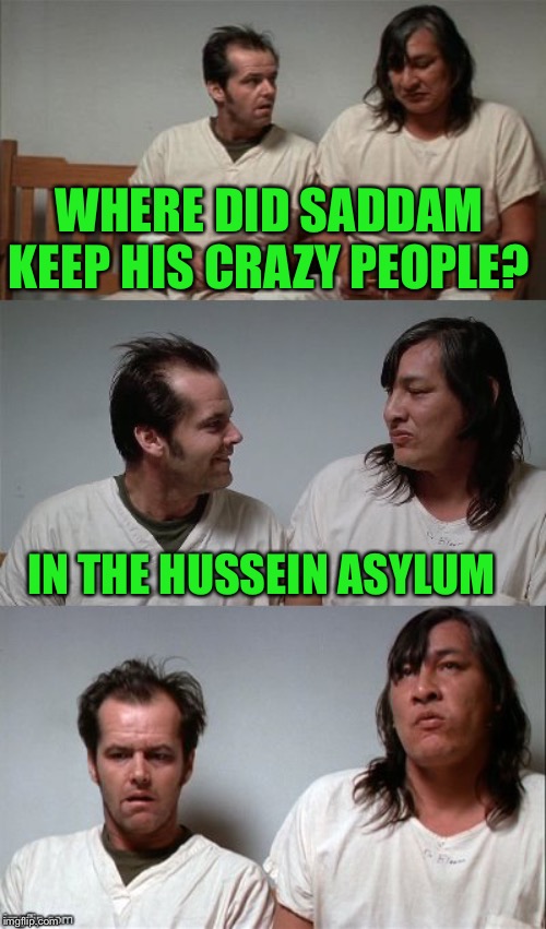 Could’ve been true | WHERE DID SADDAM KEEP HIS CRAZY PEOPLE? IN THE HUSSEIN ASYLUM | image tagged in bad joke jack 3 panel | made w/ Imgflip meme maker